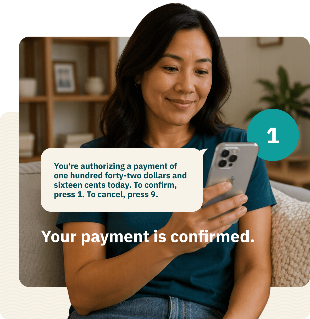 A woman holding her phone, overlaid with an automated payment prompt reading "You’re authorizing a payment of one hundred forty-two dollars and sixteen cents today. To confirm, press 1. To cancel, press 9." above the words "Your payment is confirmed."